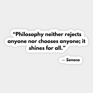 Philosophy neither rejects nor selects anyone; it shines for all. Seneca Sticker